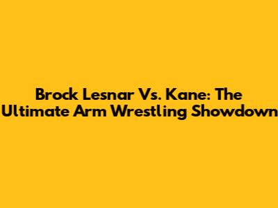 Brock Lesnar Vs. Kane: The Ultimate Arm Wrestling Showdown