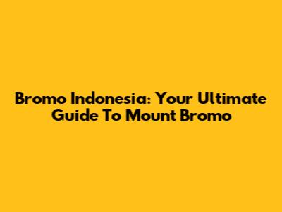 Bromo Indonesia: Your Ultimate Guide To Mount Bromo