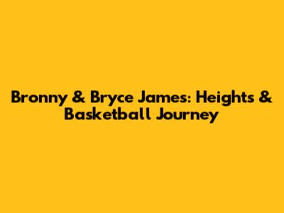Bronny & Bryce James: Heights & Basketball Journey