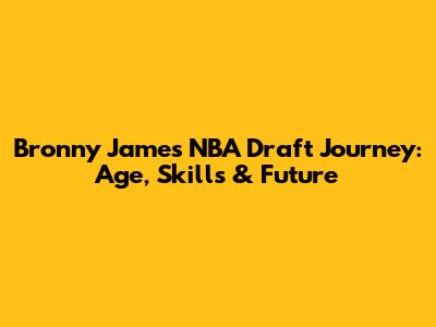 Bronny James' NBA Draft Journey: Age, Skills & Future