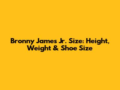 Bronny James Jr. Size: Height, Weight & Shoe Size