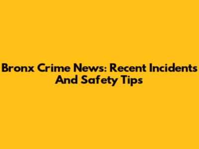 Bronx Crime News: Recent Incidents And Safety Tips