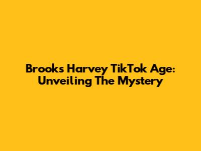 Brooks Harvey TikTok Age: Unveiling The Mystery