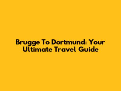 Brugge To Dortmund: Your Ultimate Travel Guide