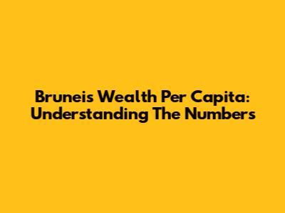 Brunei's Wealth Per Capita: Understanding The Numbers