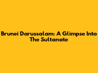 Brunei Darussalam: A Glimpse Into The Sultanate