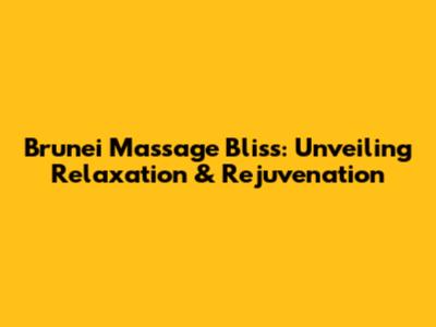 Brunei Massage Bliss: Unveiling Relaxation & Rejuvenation