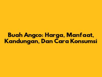 Buah Angco: Harga, Manfaat, Kandungan, Dan Cara Konsumsi