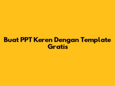 Buat PPT Keren Dengan Template Gratis