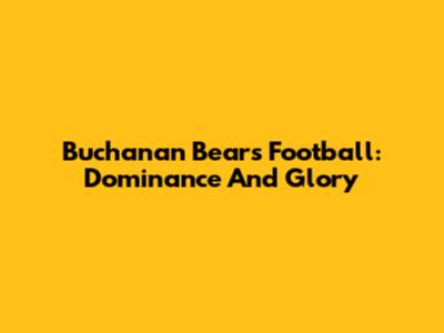 Buchanan Bears Football: Dominance And Glory