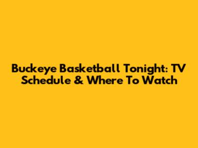 Buckeye Basketball Tonight: TV Schedule & Where To Watch