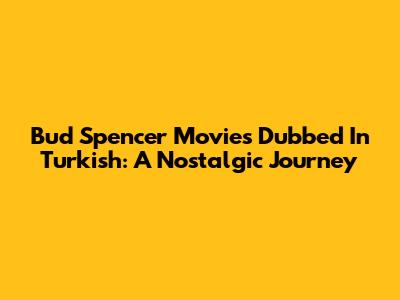 Bud Spencer Movies Dubbed In Turkish: A Nostalgic Journey