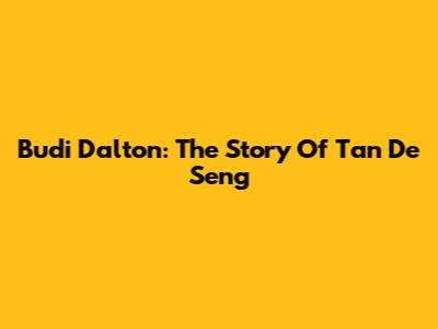 Budi Dalton: The Story Of Tan De Seng