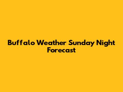 Buffalo Weather Sunday Night Forecast