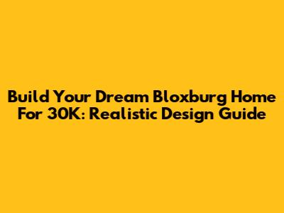 Build Your Dream Bloxburg Home For 30K: Realistic Design Guide