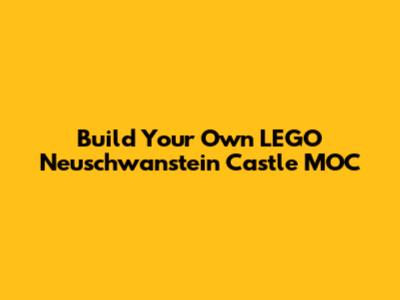 Build Your Own LEGO Neuschwanstein Castle MOC