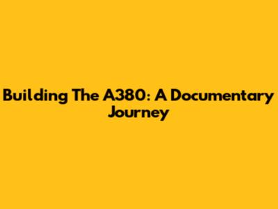 Building The A380: A Documentary Journey