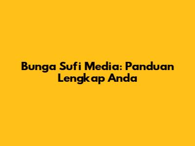 Bunga Sufi Media: Panduan Lengkap Anda