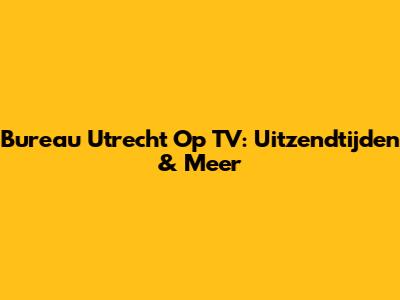 Bureau Utrecht Op TV: Uitzendtijden & Meer