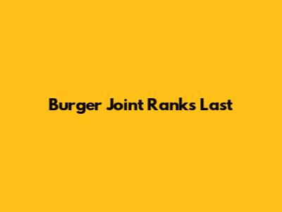Burger Joint Ranks Last