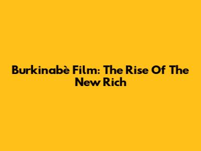 Burkinabè Film: The Rise Of The New Rich