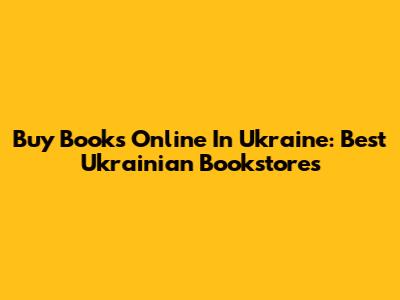 Buy Books Online In Ukraine: Best Ukrainian Bookstores