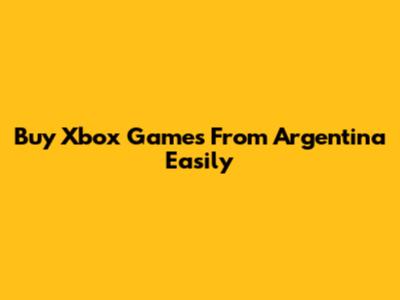 Buy Xbox Games From Argentina Easily