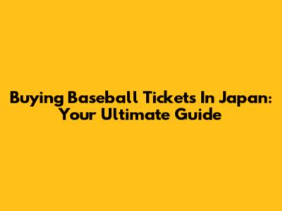 Buying Baseball Tickets In Japan: Your Ultimate Guide