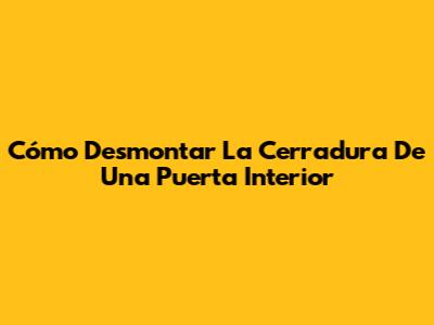 Cómo Desmontar La Cerradura De Una Puerta Interior
