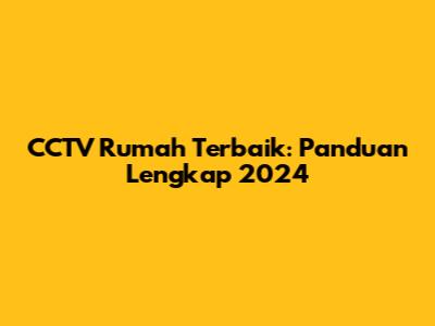 CCTV Rumah Terbaik: Panduan Lengkap 2024