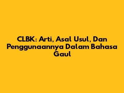 CLBK: Arti, Asal Usul, Dan Penggunaannya Dalam Bahasa Gaul