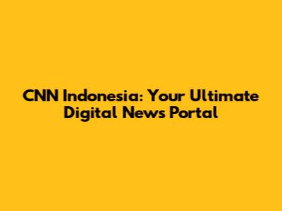 CNN Indonesia: Your Ultimate Digital News Portal