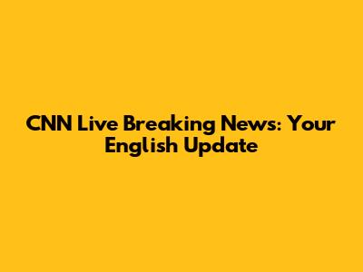 CNN Live Breaking News: Your English Update