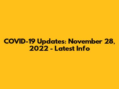 COVID-19 Updates: November 28, 2022 - Latest Info