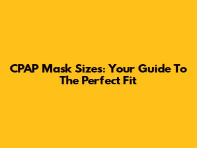 CPAP Mask Sizes: Your Guide To The Perfect Fit