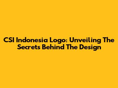 CSI Indonesia Logo: Unveiling The Secrets Behind The Design