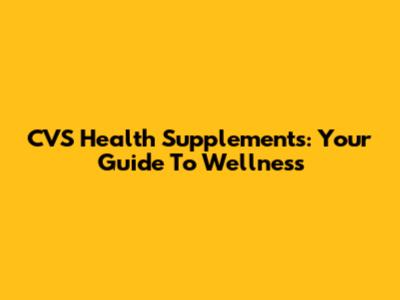 CVS Health Supplements: Your Guide To Wellness
