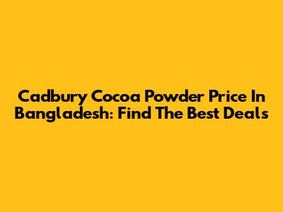 Cadbury Cocoa Powder Price In Bangladesh: Find The Best Deals