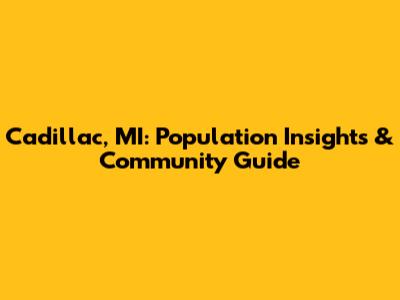 Cadillac, MI: Population Insights & Community Guide