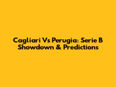 Cagliari Vs Perugia: Serie B Showdown & Predictions