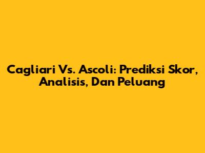 Cagliari Vs. Ascoli: Prediksi Skor, Analisis, Dan Peluang