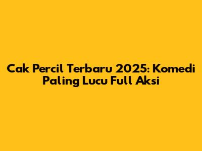 Cak Percil Terbaru 2025: Komedi Paling Lucu Full Aksi