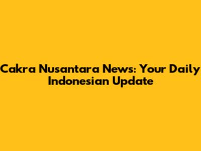 Cakra Nusantara News: Your Daily Indonesian Update