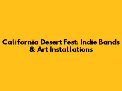 California Desert Fest: Indie Bands & Art Installations