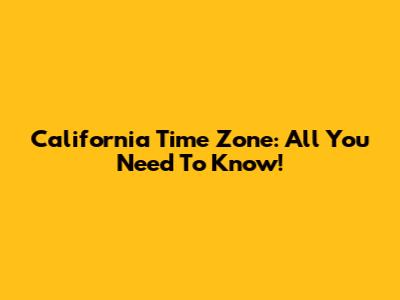 California Time Zone: All You Need To Know!
