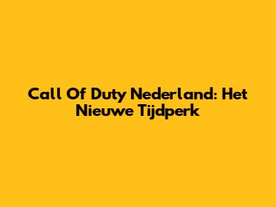 Call Of Duty Nederland: Het Nieuwe Tijdperk