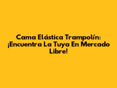 Cama Elástica Trampolín: ¡Encuentra La Tuya En Mercado Libre!