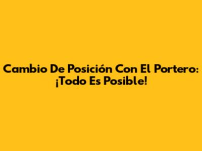 Cambio De Posición Con El Portero: ¡Todo Es Posible!