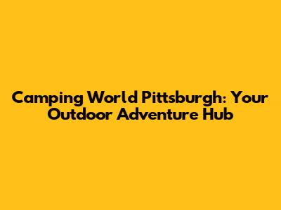 Camping World Pittsburgh: Your Outdoor Adventure Hub