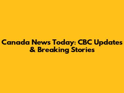 Canada News Today: CBC Updates & Breaking Stories